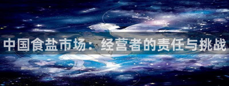威九国际惠子：中国食盐市场：经营者的责任与挑战